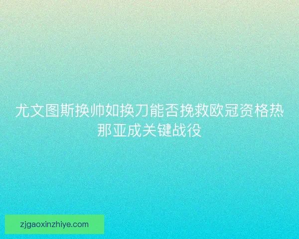 尤文图斯换帅如换刀能否挽救欧冠资格热那亚成关键战役 尤文图斯换帅如换刀能否挽救欧冠资格热那亚成关键战役