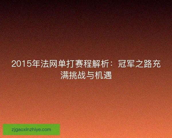 2015年法网单打赛程解析：冠军之路充满挑战与机遇