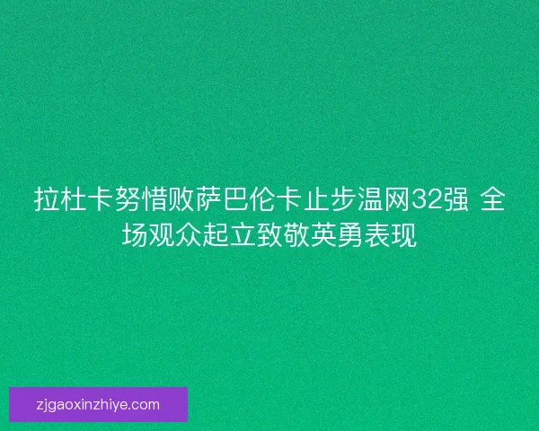拉杜卡努惜败萨巴伦卡止步温网32强 全场观众起立致敬英勇表现