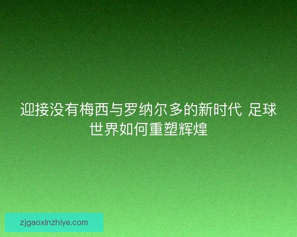 迎接没有梅西与罗纳尔多的新时代 足球世界如何重塑辉煌