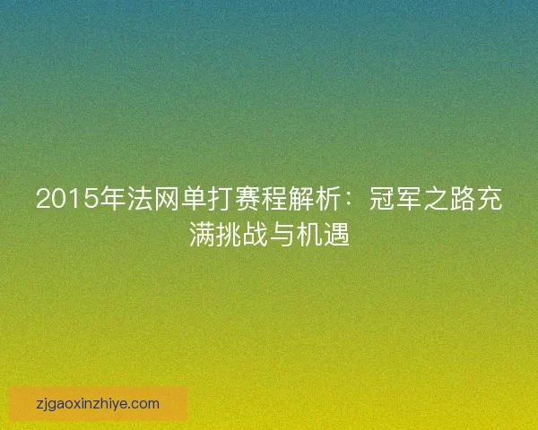 2015年法网单打赛程解析：冠军之路充满挑战与机遇